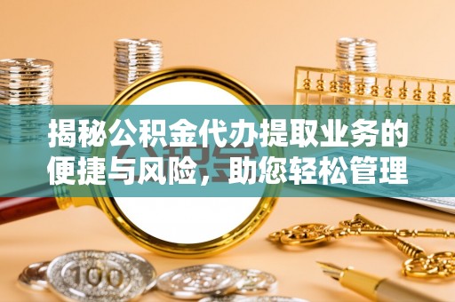 卫滨揭秘公积金代办提取业务的便捷与风险，助您轻松管理个人财务
