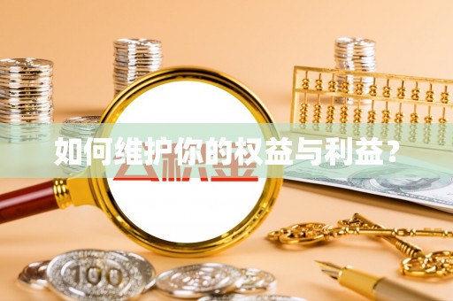 卫滨如何维护你的权益与利益？