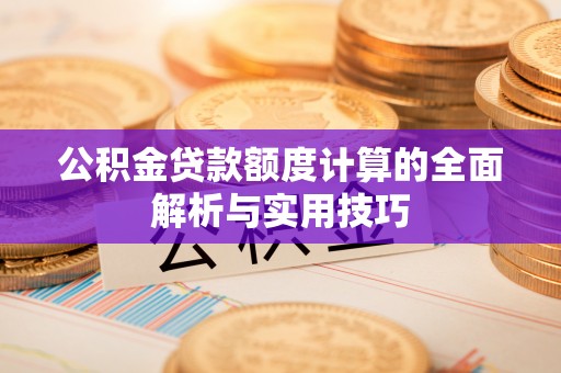 卫滨公积金贷款额度计算的全面解析与实用技巧