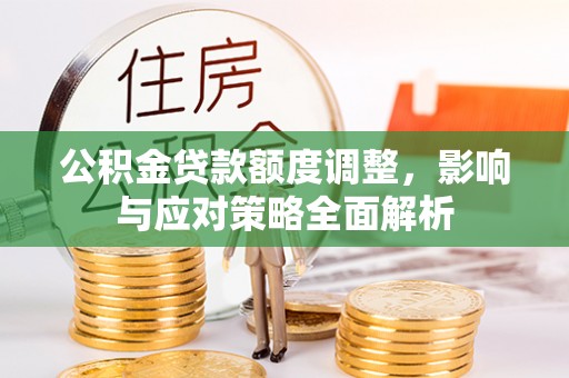 卫滨公积金贷款额度调整，影响与应对策略全面解析