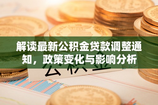 卫滨解读最新公积金贷款调整通知，政策变化与影响分析