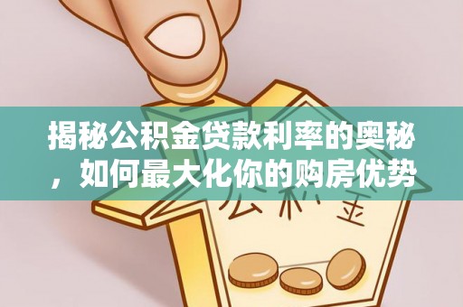 卫滨揭秘公积金贷款利率的奥秘，如何最大化你的购房优势