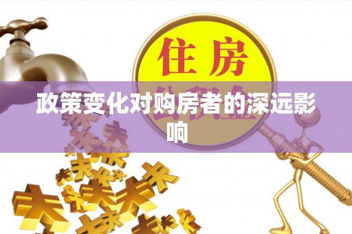 卫滨政策变化对购房者的深远影响