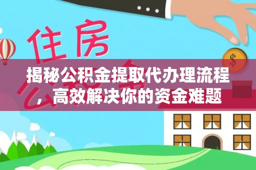 卫滨揭秘公积金提取代办理流程，高效解决你的资金难题