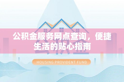 卫滨公积金服务网点查询，便捷生活的贴心指南