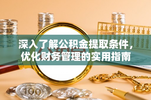 卫滨深入了解公积金提取条件，优化财务管理的实用指南