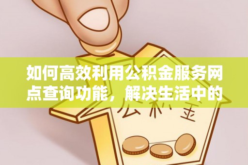 卫滨如何高效利用公积金服务网点查询功能，解决生活中的资金难题