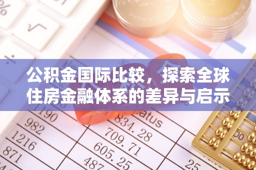 卫滨公积金国际比较，探索全球住房金融体系的差异与启示