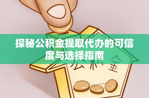 卫滨探秘公积金提取代办的可信度与选择指南