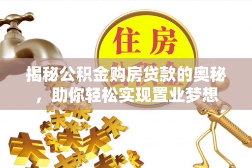 卫滨揭秘公积金购房贷款的奥秘，助你轻松实现置业梦想
