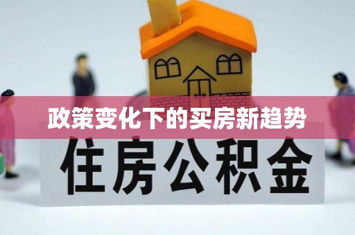 卫滨政策变化下的买房新趋势