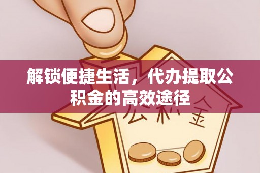 卫滨解锁便捷生活，代办提取公积金的高效途径