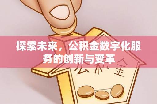 卫滨探索未来，公积金数字化服务的创新与变革