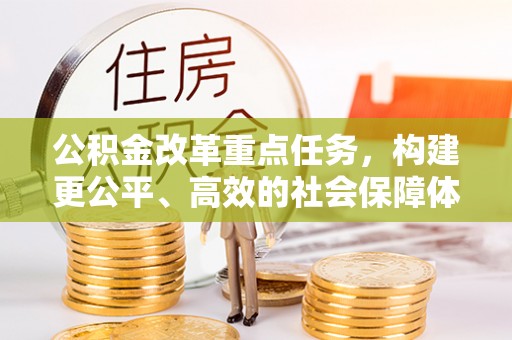 卫滨公积金改革重点任务，构建更公平、高效的社会保障体系
