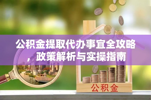 卫滨公积金提取代办事宜全攻略，政策解析与实操指南
