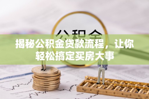 卫滨揭秘公积金贷款流程，让你轻松搞定买房大事