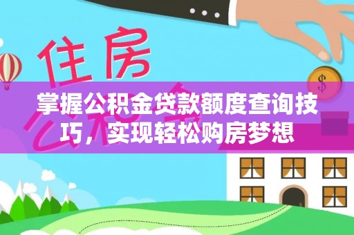 卫滨掌握公积金贷款额度查询技巧，实现轻松购房梦想