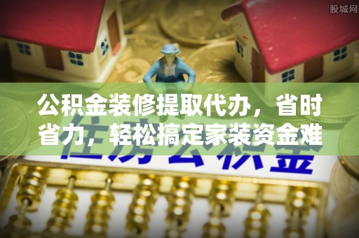 卫滨公积金装修提取代办，省时省力，轻松搞定家装资金难题