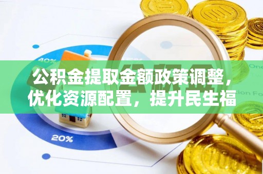 卫滨公积金提取金额政策调整，优化资源配置，提升民生福祉