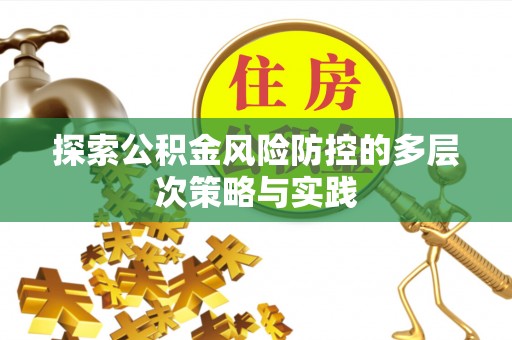 卫滨探索公积金风险防控的多层次策略与实践