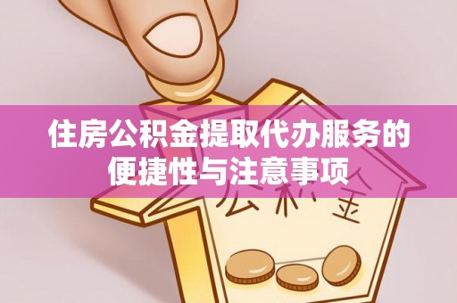 卫滨住房公积金提取代办服务的便捷性与注意事项