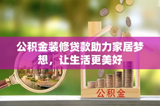 卫滨公积金装修贷款助力家居梦想，让生活更美好
