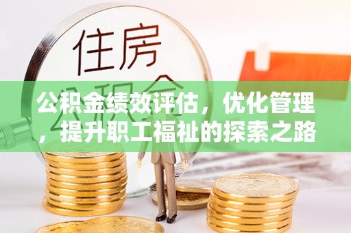 卫滨公积金绩效评估，优化管理，提升职工福祉的探索之路