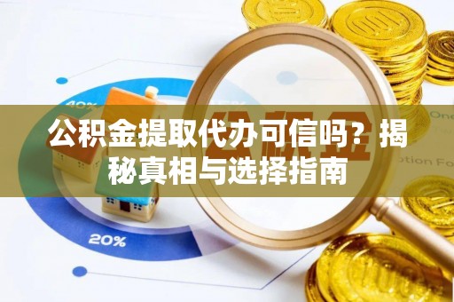 卫滨公积金提取代办可信吗？揭秘真相与选择指南