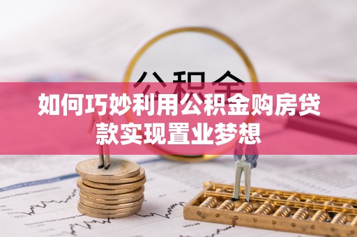 卫滨如何巧妙利用公积金购房贷款实现置业梦想