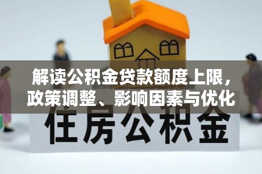 卫滨解读公积金贷款额度上限，政策调整、影响因素与优化策略