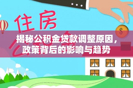 卫滨揭秘公积金贷款调整原因，政策背后的影响与趋势