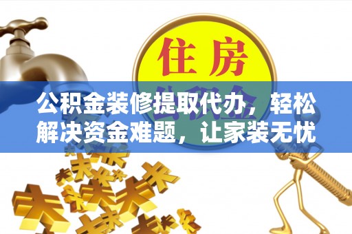 卫滨公积金装修提取代办，轻松解决资金难题，让家装无忧