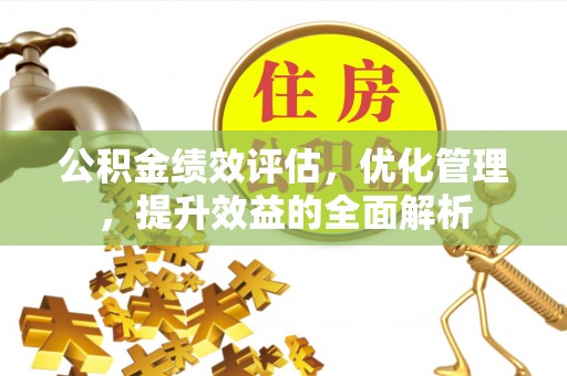 卫滨公积金绩效评估，优化管理，提升效益的全面解析
