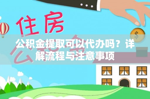 卫滨公积金提取可以代办吗？详解流程与注意事项