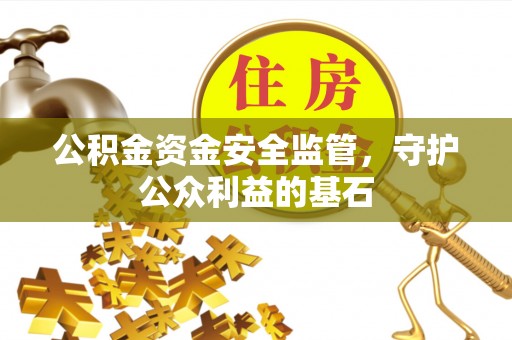 卫滨公积金资金安全监管，守护公众利益的基石