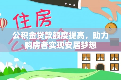 卫滨公积金贷款额度提高，助力购房者实现安居梦想