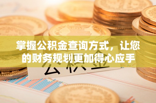 卫滨掌握公积金查询方式，让您的财务规划更加得心应手
