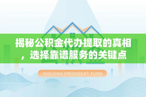 卫滨揭秘公积金代办提取的真相，选择靠谱服务的关键点