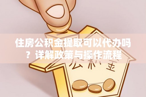卫滨住房公积金提取可以代办吗？详解政策与操作流程