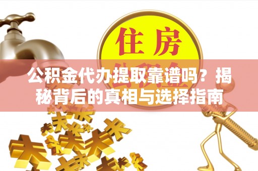 卫滨公积金代办提取靠谱吗？揭秘背后的真相与选择指南