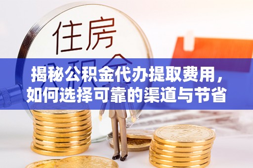 卫滨揭秘公积金代办提取费用，如何选择可靠的渠道与节省成本