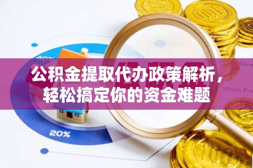 卫滨公积金提取代办政策解析，轻松搞定你的资金难题