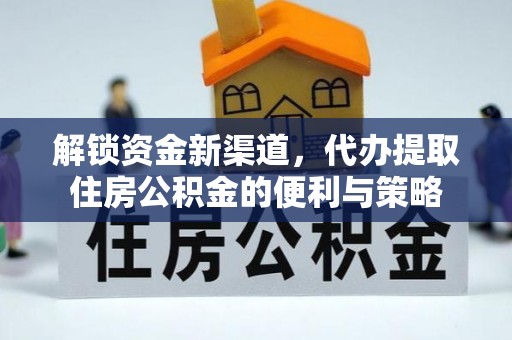 卫滨解锁资金新渠道，代办提取住房公积金的便利与策略