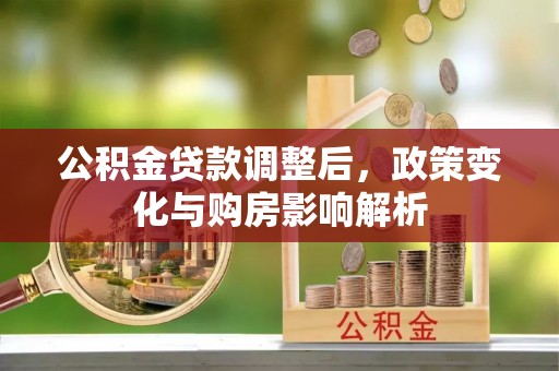 卫滨公积金贷款调整后，政策变化与购房影响解析