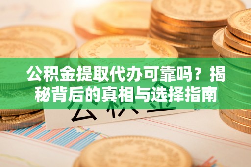 卫滨公积金提取代办可靠吗？揭秘背后的真相与选择指南