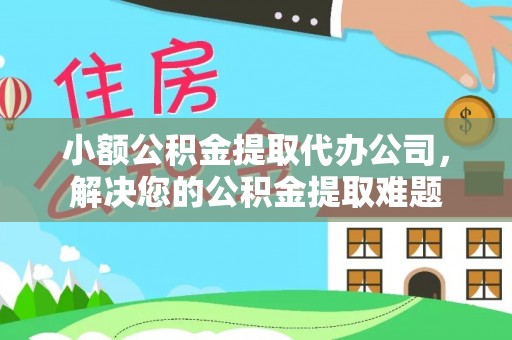 卫滨小额公积金提取代办公司，解决您的公积金提取难题