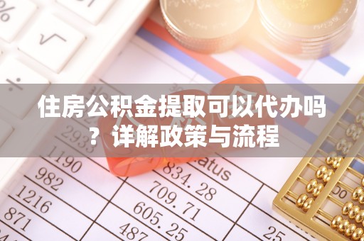 卫滨住房公积金提取可以代办吗？详解政策与流程