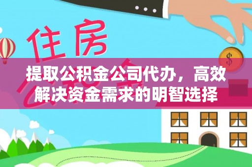 卫滨提取公积金公司代办，高效解决资金需求的明智选择