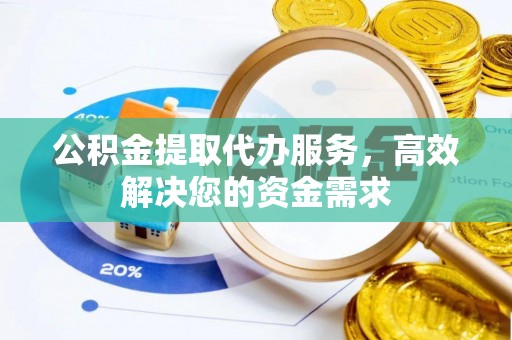 卫滨公积金提取代办服务，高效解决您的资金需求