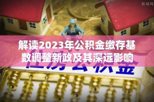 卫滨解读2023年公积金缴存基数调整新政及其深远影响